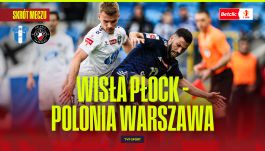 Wisła Płock – Polonia Warszawa. Półfinał baraży o Ekstraklasę [SKRÓT]